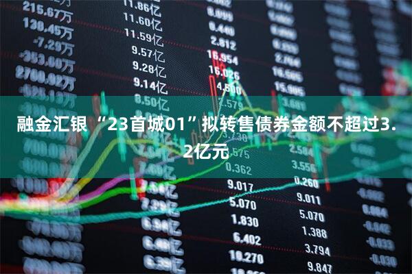 融金汇银 “23首城01”拟转售债券金额不超过3.2亿元