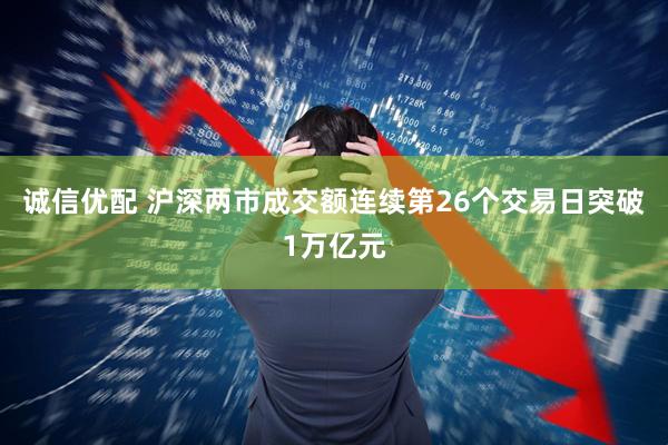 诚信优配 沪深两市成交额连续第26个交易日突破1万亿元