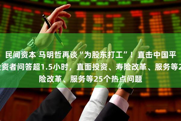 民间资本 马明哲再谈“为股东打工”！直击中国平安股东会：投资者问答超1.5小时，直面投资、寿险改革、服务等25个热点问题