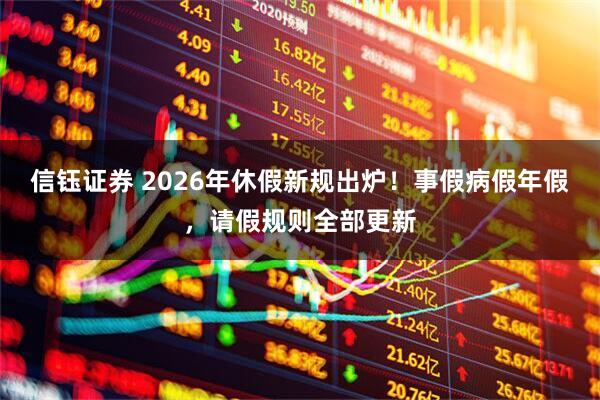 信钰证券 2026年休假新规出炉！事假病假年假，请假规则全部更新